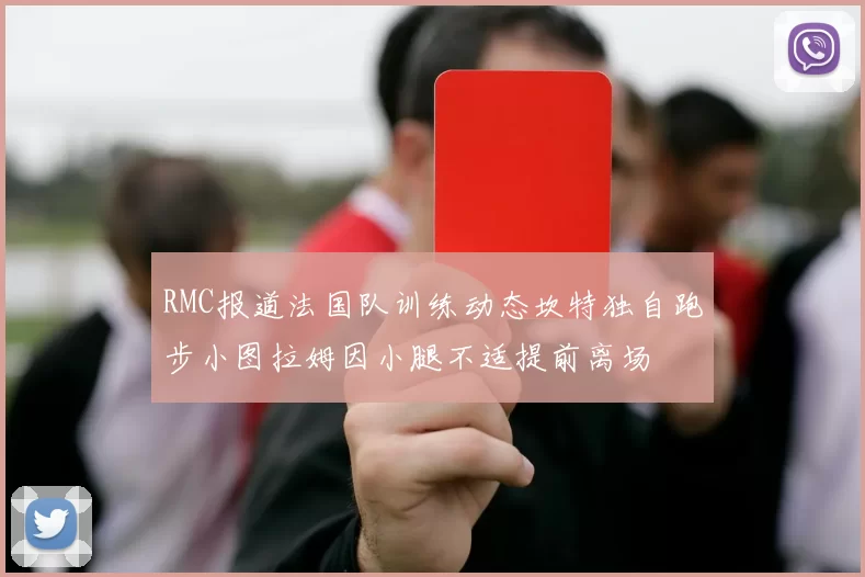 RMC报道法国队训练动态坎特独自跑步小图拉姆因小腿不适提前离场